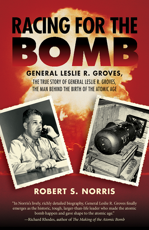 Racing For The Bomb The True Story Of General Leslie R Groves The Man Behind The Birth Of The Atomic Age Robert S Norris