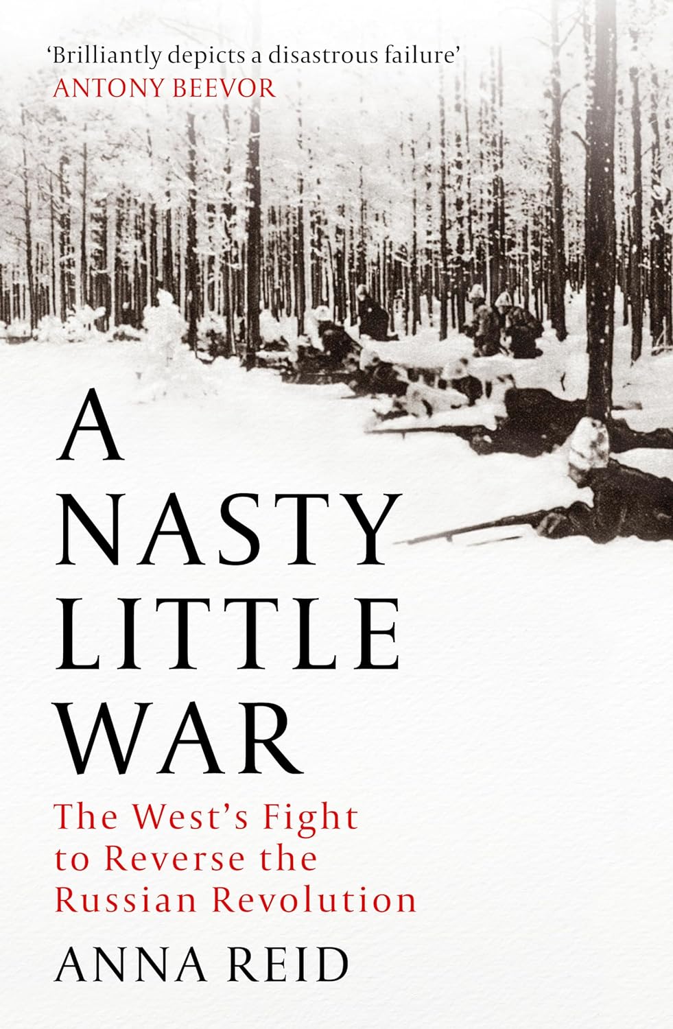 A Nasty Little War The Wests Fight To Reverse The Russian Revolution Anna Reid