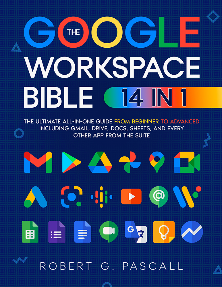 The Google Workspace Bible The Ultimate Allinone Guide From Beginner To Advanced Robert G Pascall