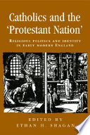 Catholics And The Protestant Nation Religious Politics And Identity In Early Modern England Ethan H Shagan