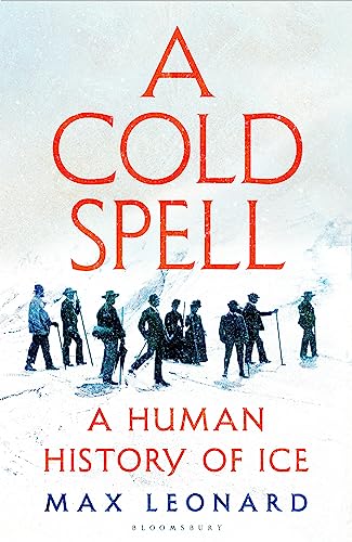 A Cold Spell A Human History Of Ice Max Leonard