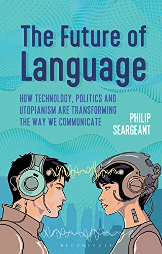 The Future Of Language How Technology Politics And Utopianism Are Transforming The Way We Communicate Philip Seargeant