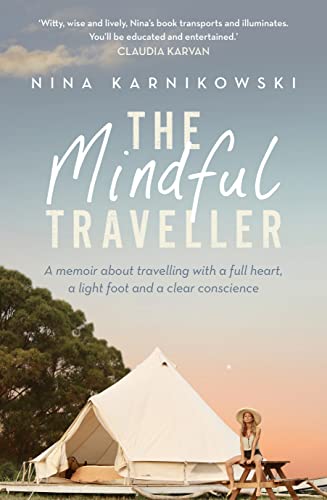 The Mindful Traveller A Memoir About Travelling With A Full Heart A Light Foot And A Clear Conscience Nina Karnikowski