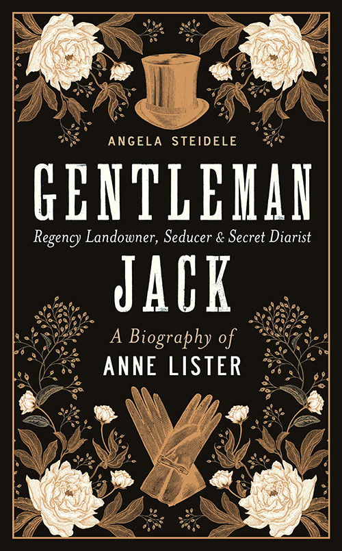 Gentleman Jack A Biography Of Anne Lister Regency Landowner Seducer And Secret Diarist Angela Steidele Katy Derbyshire