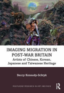 Imaging Migration In Postwar Britain Artists Of Chinese Korean Japanese And Taiwanese Heritage 1st Edition Kennedyschtyk