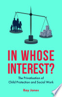In Whose Interest The Privatisation Of Child Protection And Social Work First Edition Ray Jones