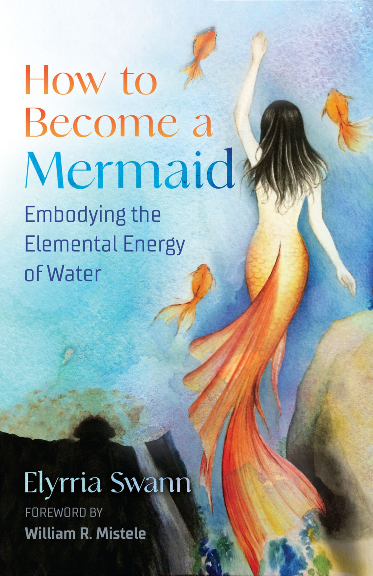 How To Become A Mermaid Embodying The Elemental Energy Of Water 1st Edition Swann Elyrria Mistele William