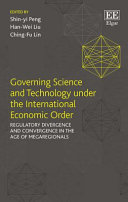 Governing Science And Technology Under The International Economic Order Regulatory Divergence And Convergence In The Age Of Megaregionals Shinyi Penghanwei Liuchingfu Lin