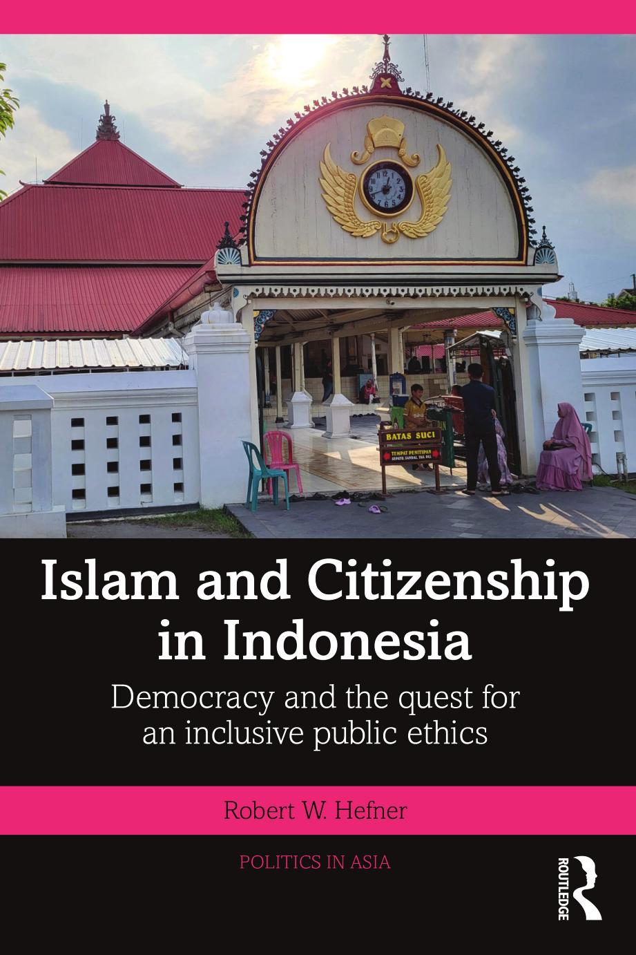 Islam And Citizenship In Indonesia Democracy And The Quest For An Inclusive Public Ethics Robert W Hefner