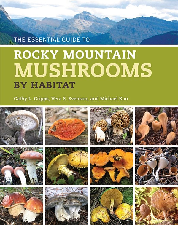 The Essential Guide To Rocky Mountain Mushrooms By Habitat Cathy L Cripps Vera S Evenson Michael Kuo