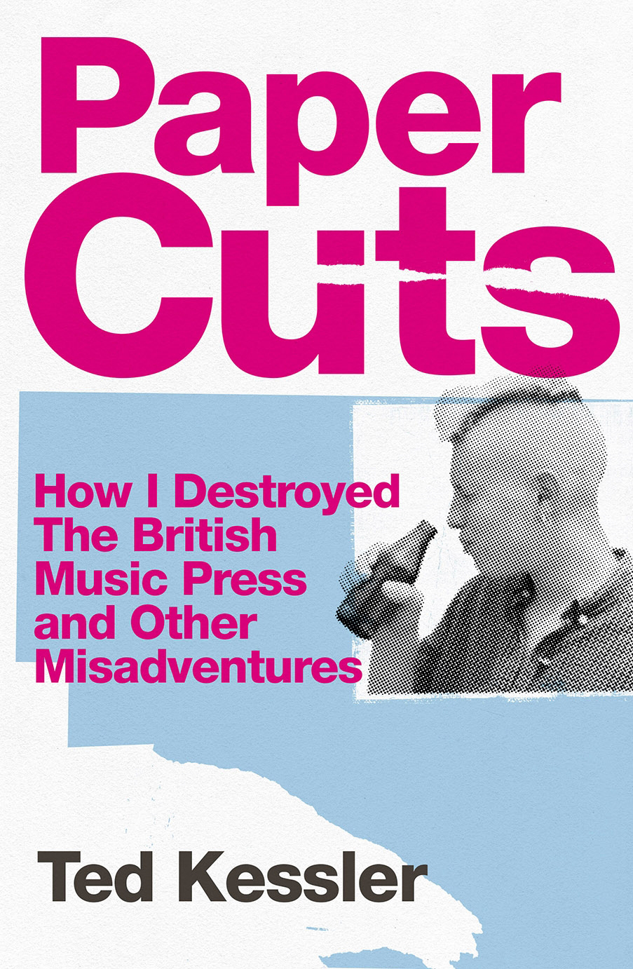 Paper Cuts How I Destroyed The British Music Press And Other Misadventures Ted Kessler