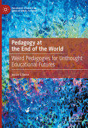 Pedagogy At The End Of The World Weird Pedagogies For Unthought Educational Futures Jessie L Beier