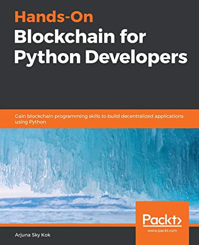 Handson Blockchain For Python Developers Gain Blockchain Programming Skills To Build Decentralized Applications Using Python 1st Edition Arjuna Sky Kok