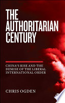 The Authoritarian Century Chinas Rise And The Demise Of The Liberal International Order 1st Edition Ogden