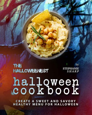 The Halloweenest Halloween Cookbook Create A Sweet And Savory Healthy Menu For Halloween 1st Edition Stephanie Sharp