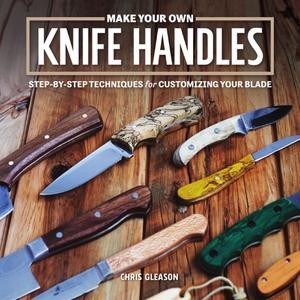 Make Your Own Knife Handles Patterns And Techniques For Customizing Your Blade 1st Edition Chris Gleason