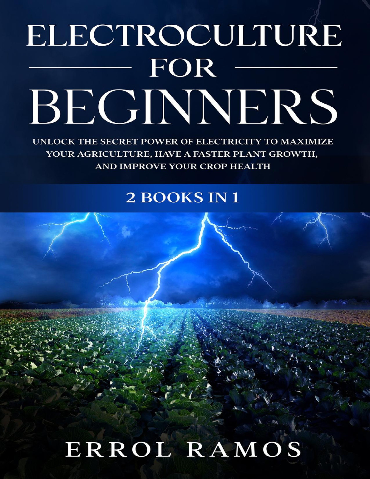 Electroculture For Beginners 2 Books In 1 Unlock The Secret Power Of Electricity To Maximize Your Agriculture Have A Faster Plant Growth And Improve Your Crop Health Errol Ramos