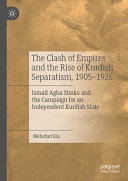 The Clash Of Empires And The Rise Of Kurdish Separatism 19051926 Ismail Agha Simko And The Campaign For An Independent Kurdish State Mehrdad Kia