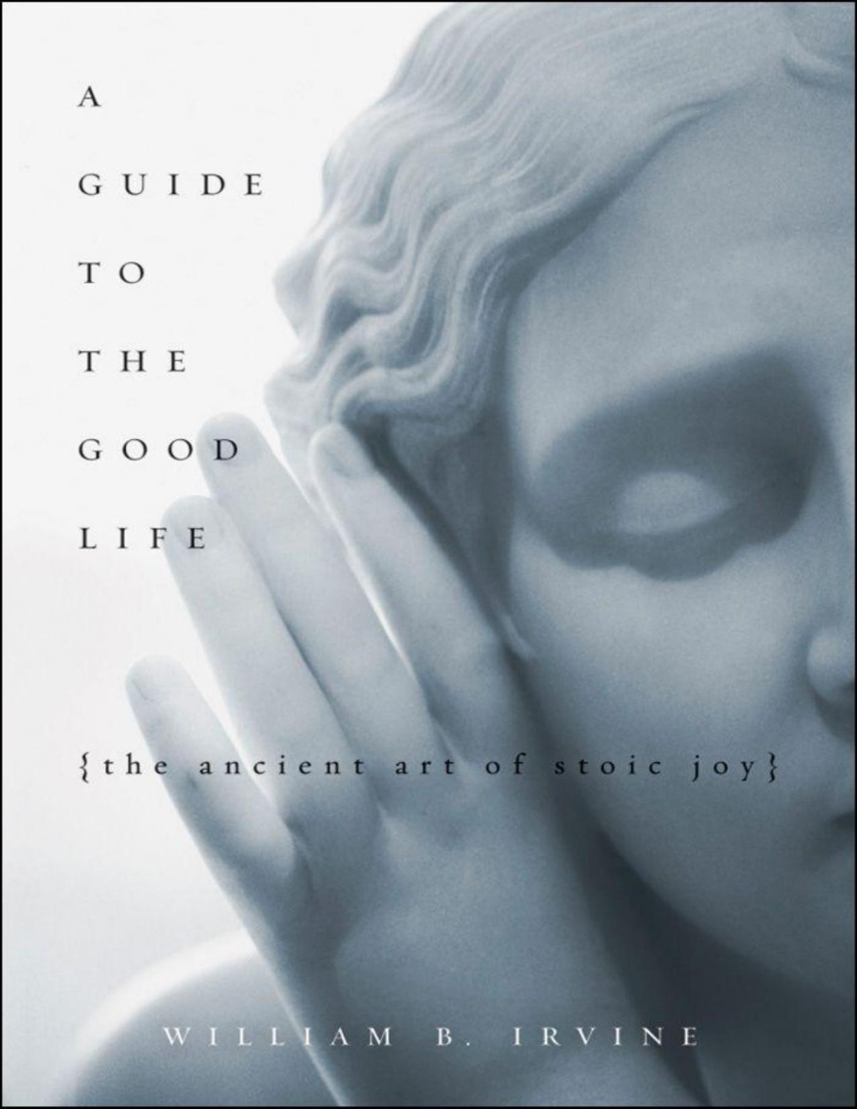 A Guide To The Good Life The Ancient Art Of Stoic Joy William B Irvine