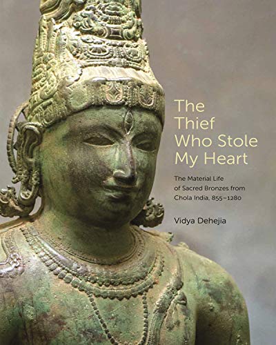 The Thief Who Stole My Heart The Material Life Of Sacred Bronzes From Chola India 8551280 Vidya Dehejia