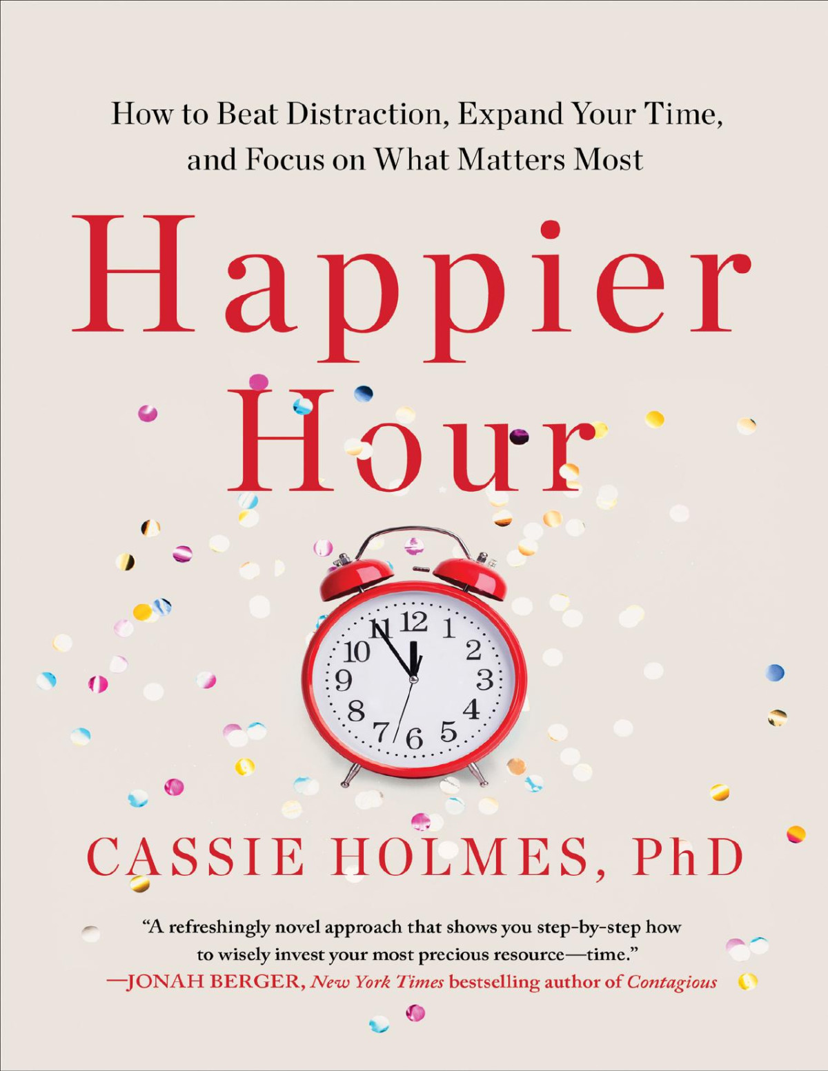Happier Hour How To Beat Distraction Expand Your Time And Focus On What Matters Most Cassie Holmes