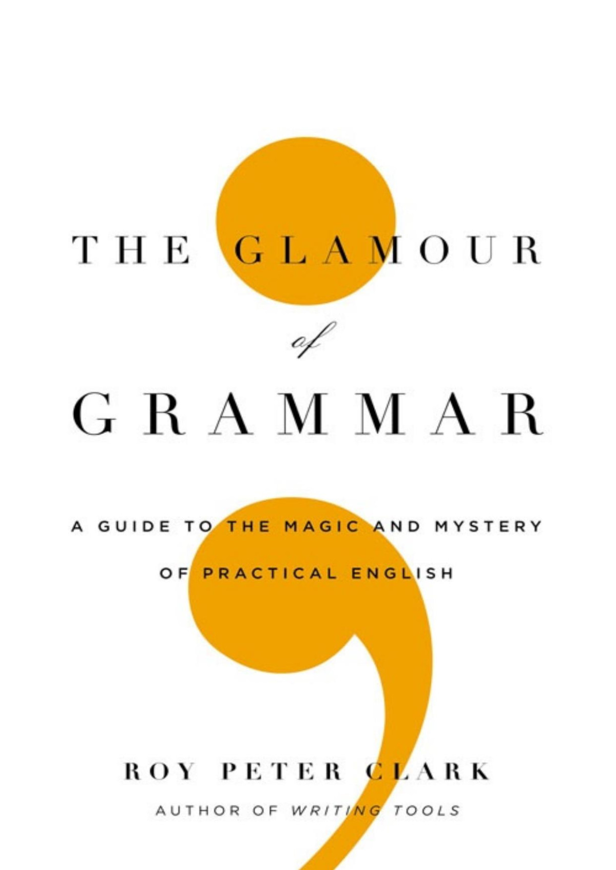 The Glamour Of Grammar A Guide To The Magic And Mystery Of Practical English Roy Peter Clark