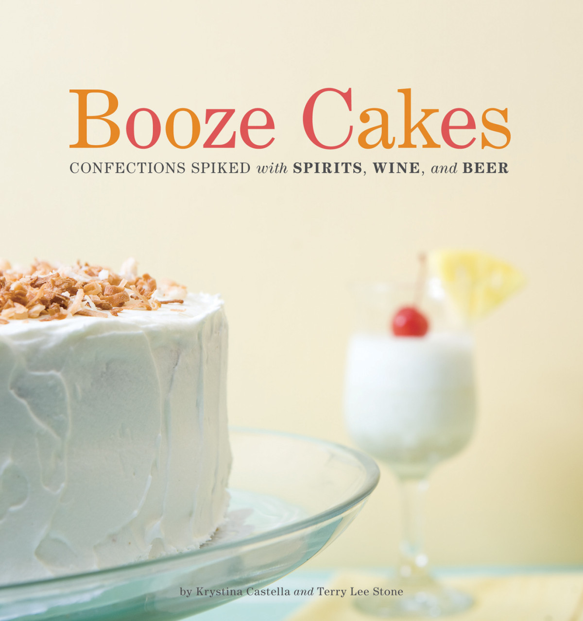 Booze Cakes Confections Spiked With Spirits Wine And Beer Krystina Castella Terry Lee Stone