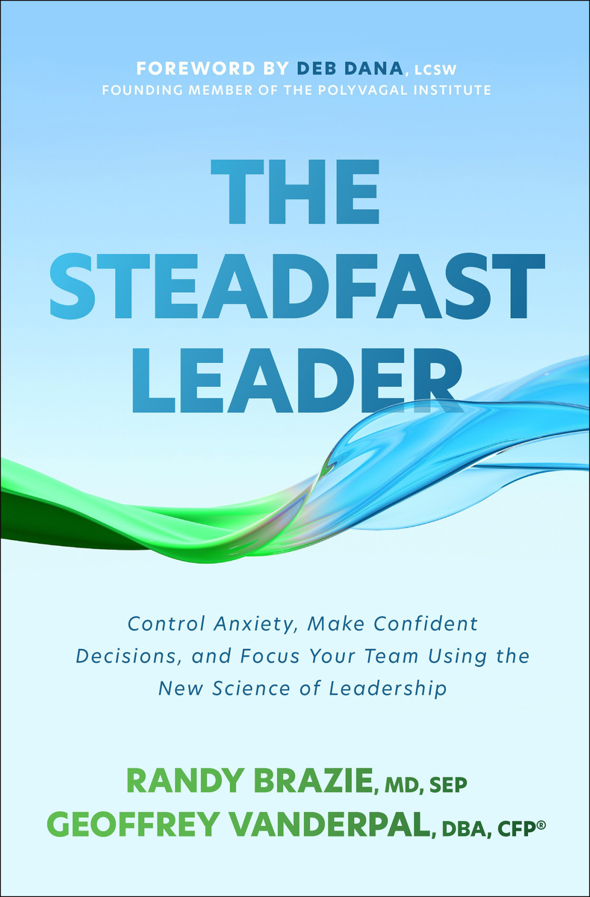 The Steadfast Leader Control Anxiety Make Confident Decisions And Focus Your Team Using The New Science Of Leadership 1st Edition Randy Brazie