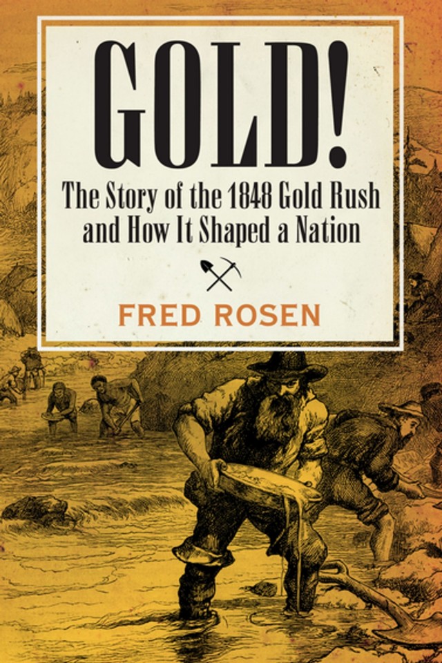 Gold The Story Of The 1848 Gold Rush And How It Shaped A Nation Fred Rosen