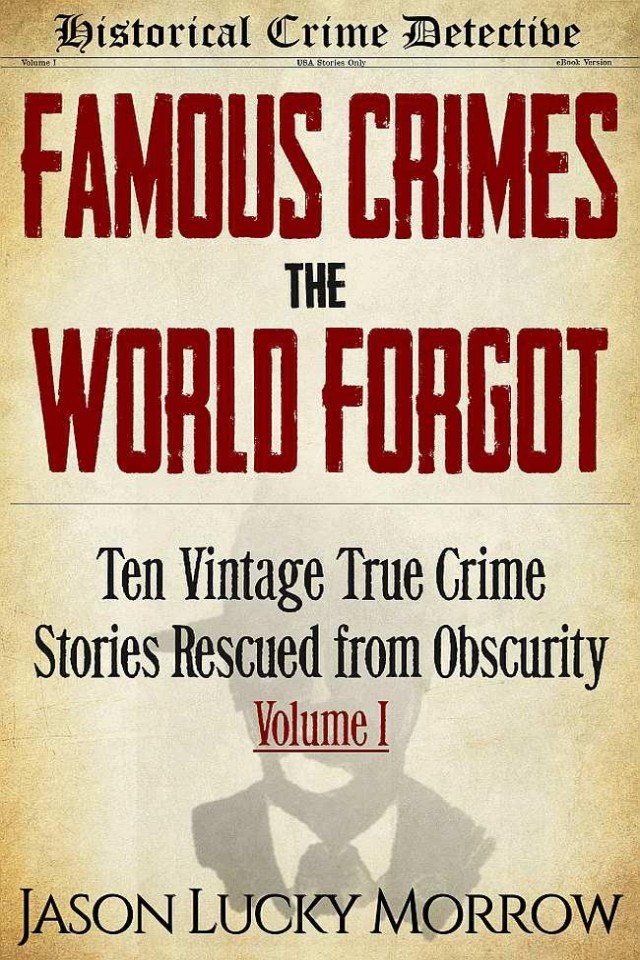 Famous Crimes The World Forgot Ten Vintage True Crime Stories Rescued From Obscurity Jason Lucky Morrow