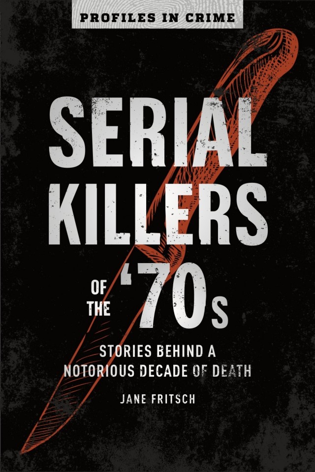 Serial Killers Of The 70s Stories Behind A Notorious Decade Of Death Jane Fritsch