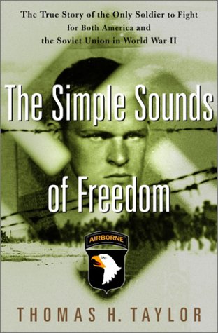 The Simple Sounds Of Freedom The True Story Of The Only Soldier To Fight For Both America And The Soviet Union In World War Ii First Edition Thomas Taylor
