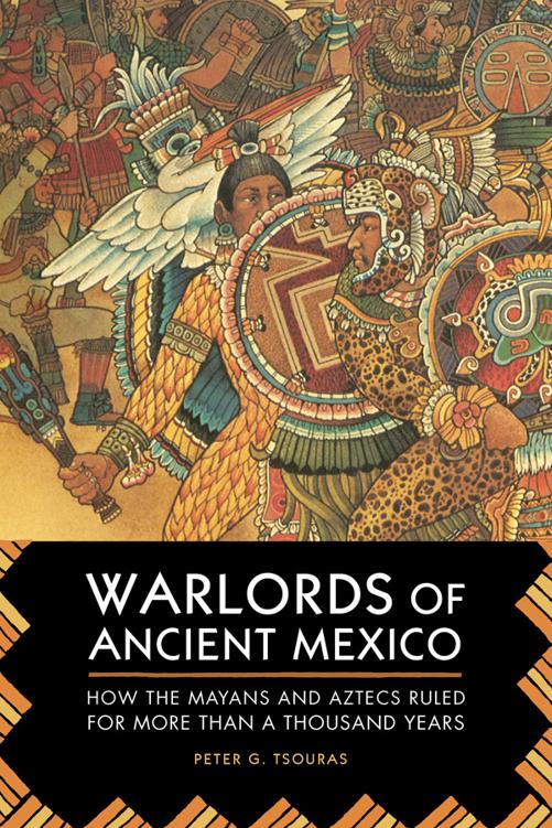 Warlords Of Ancient Mexico How The Mayans And Aztecs Ruled For More Than A Thousand Years 2014 Peter G Tsouras