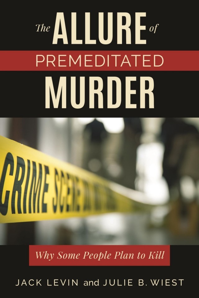 The Allure Of Premeditated Murder Jack Levin Julie B Wiest
