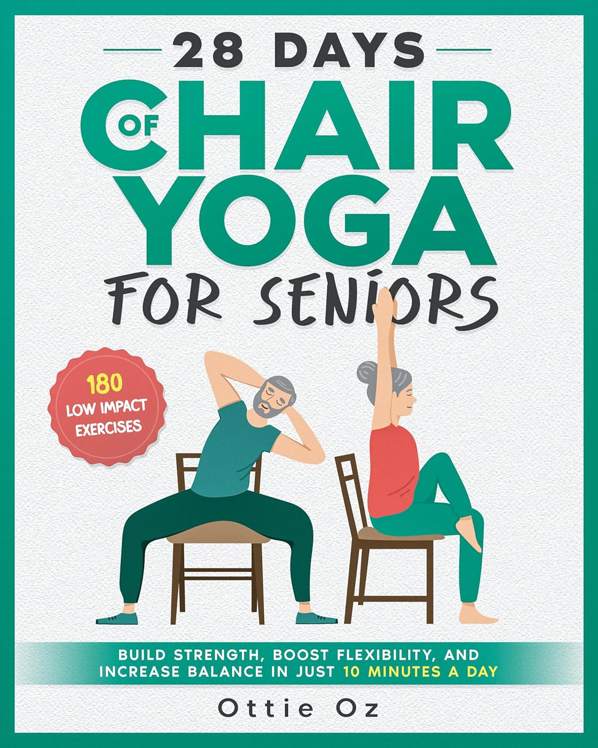 28 Days Of Chair Yoga For Seniors Build Strength Boost Flexibility And Increase Balance In Just 10 Minutes A Day The Fully Illustrated Guide To 180 Quick Seated Workouts Ottie Oz