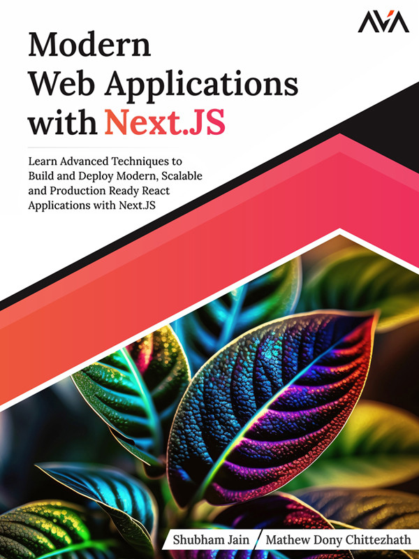 Modern Web Applications With Next Js Learn Advanced Techniques To Build And Deploy Modern Scalable And Production Ready React Applications With Next Js Shubham Jain