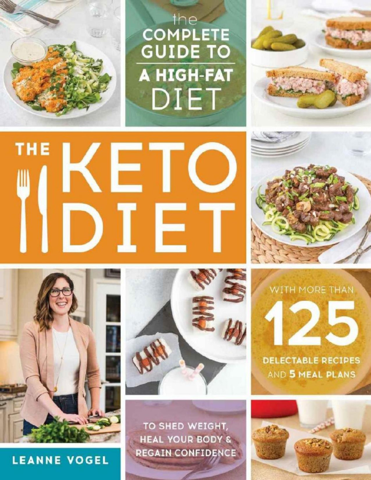 The Keto Diet The Complete Guide To A Highfat Diet With More Than 125 Delectable Recipes And 5 Meal Plans To Shed Weight Heal Your Body And Regain Confidence Leanne Vogel