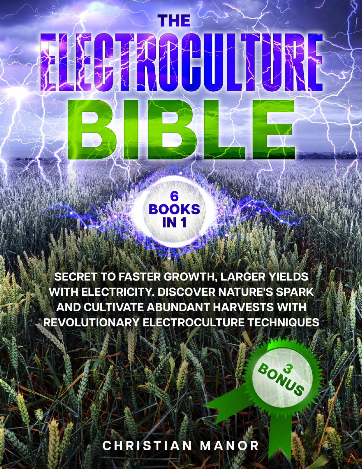 The Electroculture Bible 6 Books In 1 Secret To Faster Growth Larger Yields With Electricity Discover Natures Spark And Cultivate Abundant Harvests With Revolutionary Electroculture Techniques Christian Manor