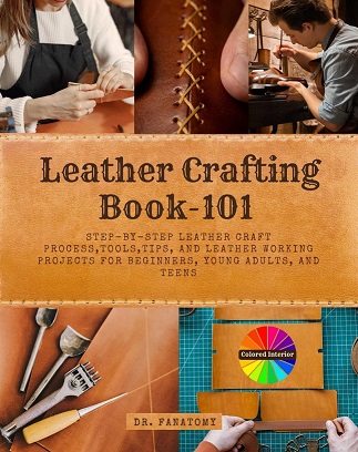 Leather Crafting Book101 Stepbystep Leather Craft Process Tools Tips And Leather Working Projects For Beginners Young Adults And Teens Dr Fanatomy