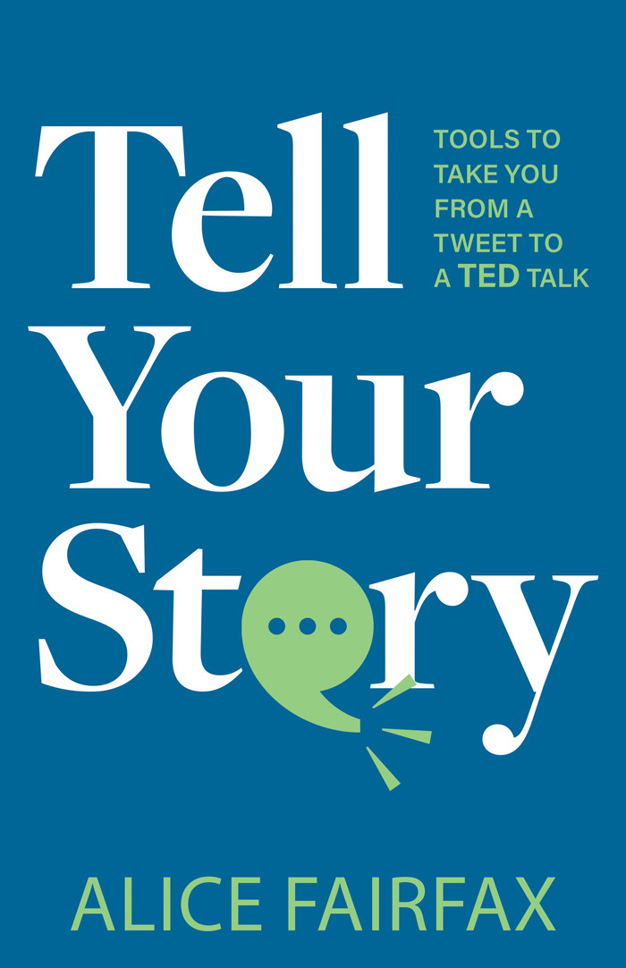 Tell Your Story Tools To Take You From A Tweet To A Ted Talk Alice Fairfax