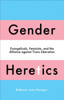 Gender Heretics Evangelicals Feminists And The Alliance Against Trans Liberation 1st Edition Morgan
