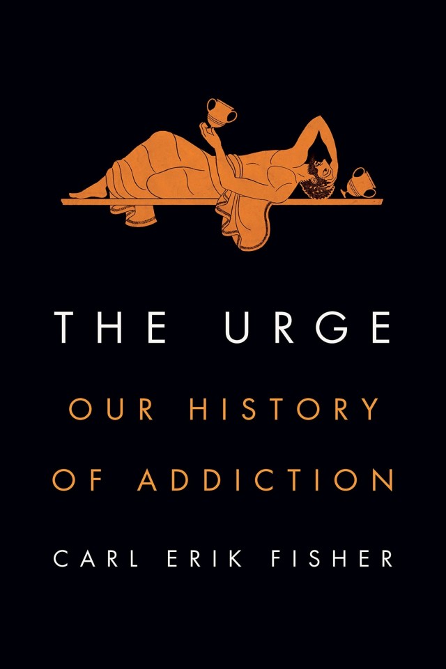 The Urge Our History Of Addiction Carl Erik Fisher