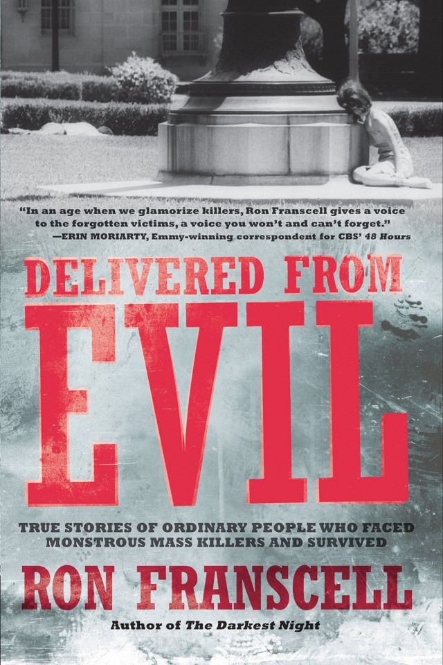Delivered From Evil True Stories Of Ordinary People Who Faced Monstrous Mass Killers And Survived Ron Franscell