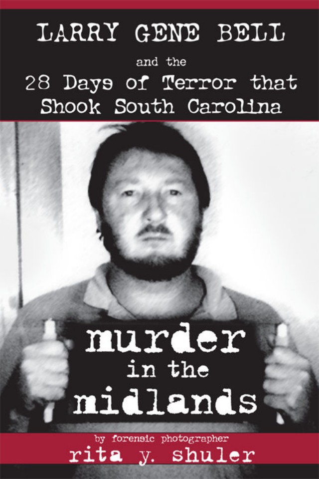Murder In The Midlands Larry Gene Bell And The 28 Days Of Terror That Shook South Carolina Rita Y Shuler