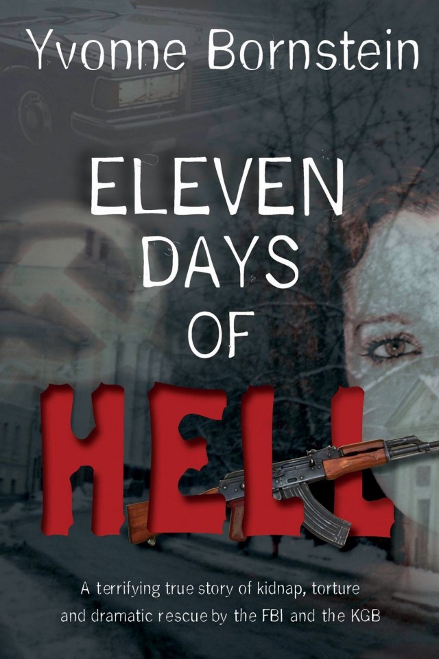 Eleven Days Of Hell A Terrifying True Story Of Kidnap Torture And Dramatic Rescue By The Fbi And The Kgb Yvonne Bornstein