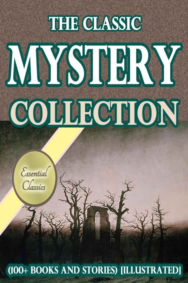 The Classic Mystery Collection Arthur Conan Doyle Agatha Christie Charles Dickens Honore De Balzac Wilkie Collins Mary Roberts Rinehart Edgar Allan Poe Gilbert Keith Chesterton Sax Rohmer Anna Katharine Green