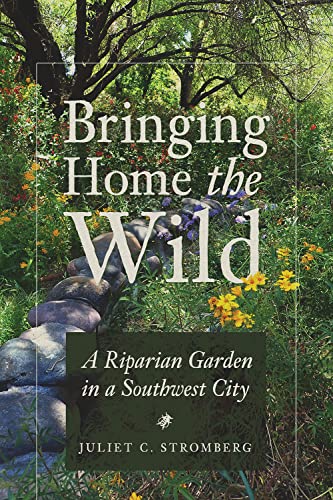 Bringing Home The Wild A Riparian Garden In A Southwest City Stromberg