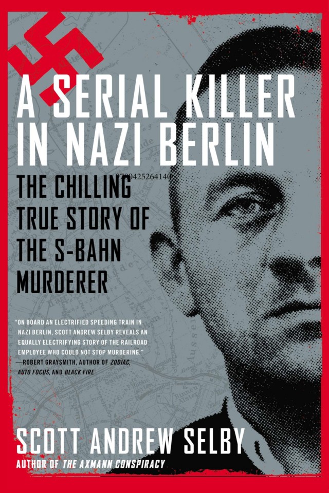 A Serial Killer In Nazi Berlin The Chilling True Story Of The Sbahn Murderer Scott Andrew Selby