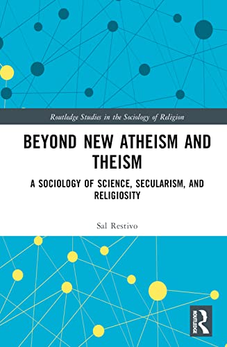 Beyond New Atheism And Theism A Sociology Of Science Secularism And Religiosity 1st Edition Sal Restivo