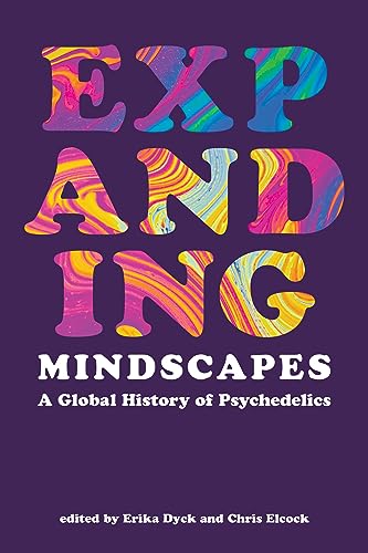 Expanding Mindscapes A Global History Of Psychedelics Erika Dyck